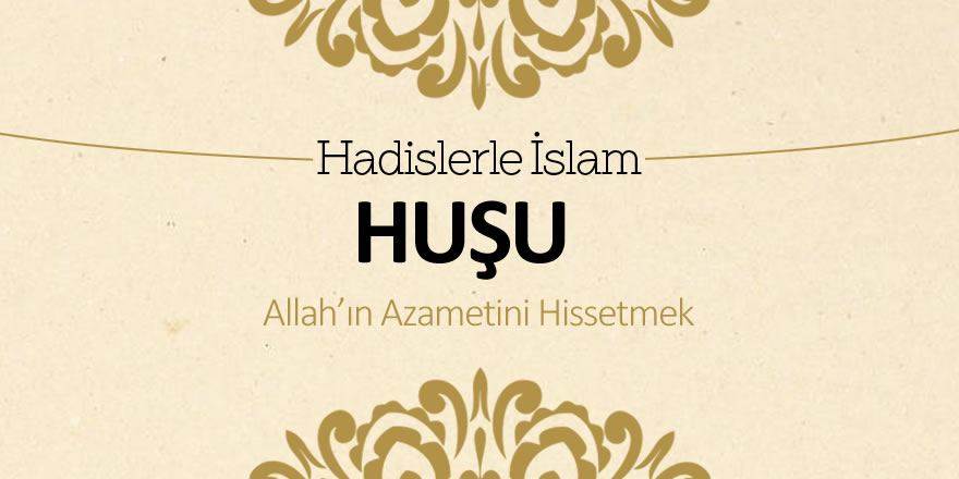 Huşu – Allah’ın azametini Hissetmek Huşu – Allah’ın azametini Hissetmek