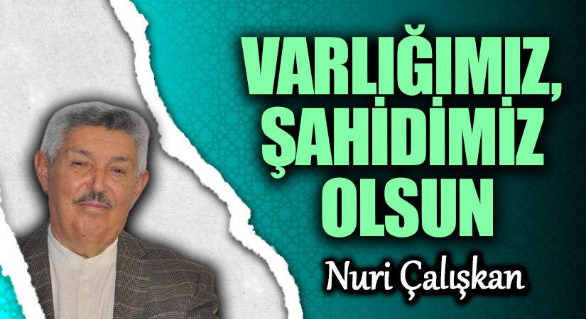 VARLIĞIMIZ, ŞAHİDİMİZ OLSUN VARLIĞIMIZ, ŞAHİDİMİZ OLSUN