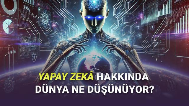 Yapay Zekâ Hakkında Endişe Duyan Ülkeler ve Türkiye’nin Yapay Zekâ Hakkında Endişe Duyan Ülkeler ve Türkiye’nin
